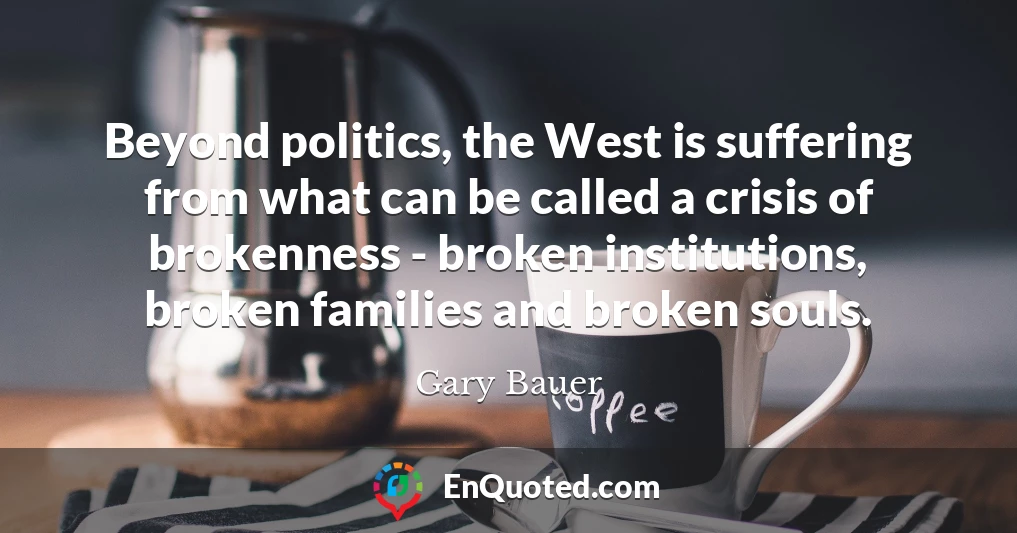 Beyond politics, the West is suffering from what can be called a crisis of brokenness - broken institutions, broken families and broken souls.