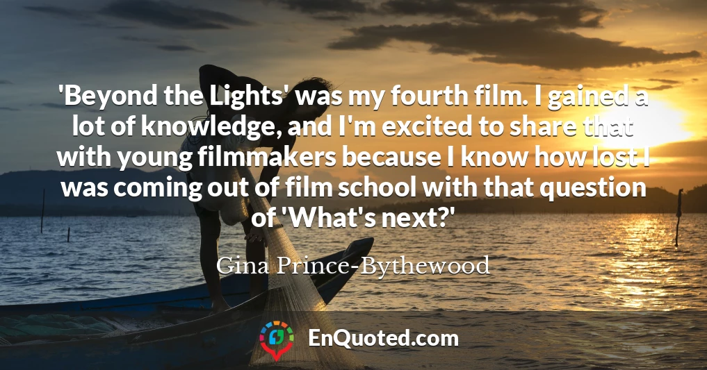 'Beyond the Lights' was my fourth film. I gained a lot of knowledge, and I'm excited to share that with young filmmakers because I know how lost I was coming out of film school with that question of 'What's next?'