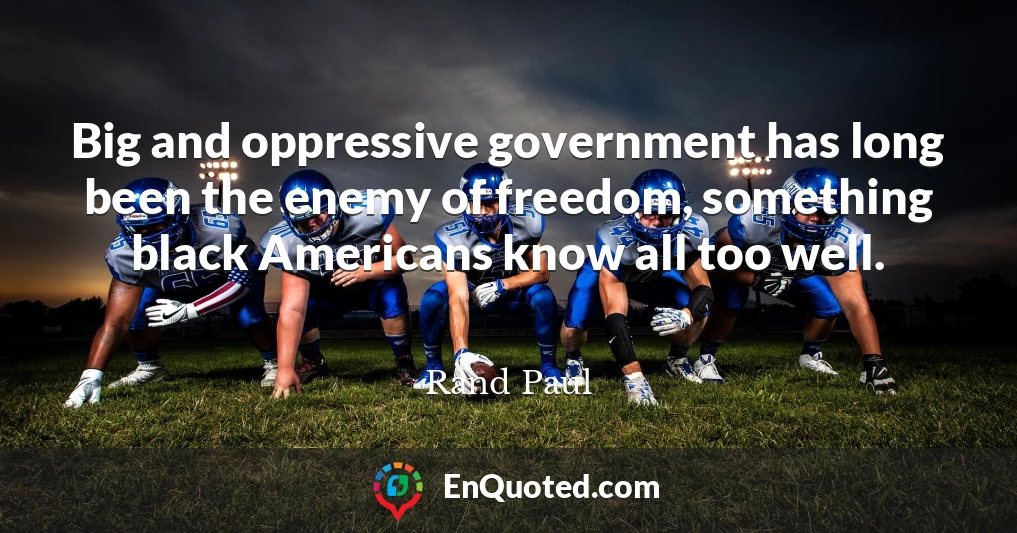 Big and oppressive government has long been the enemy of freedom, something black Americans know all too well.
