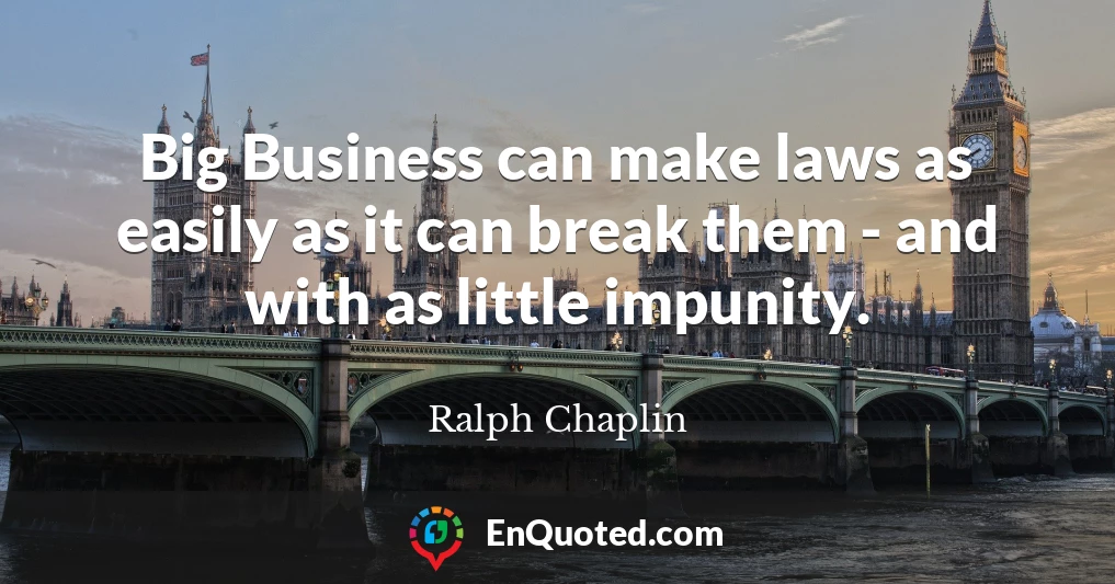 Big Business can make laws as easily as it can break them - and with as little impunity.