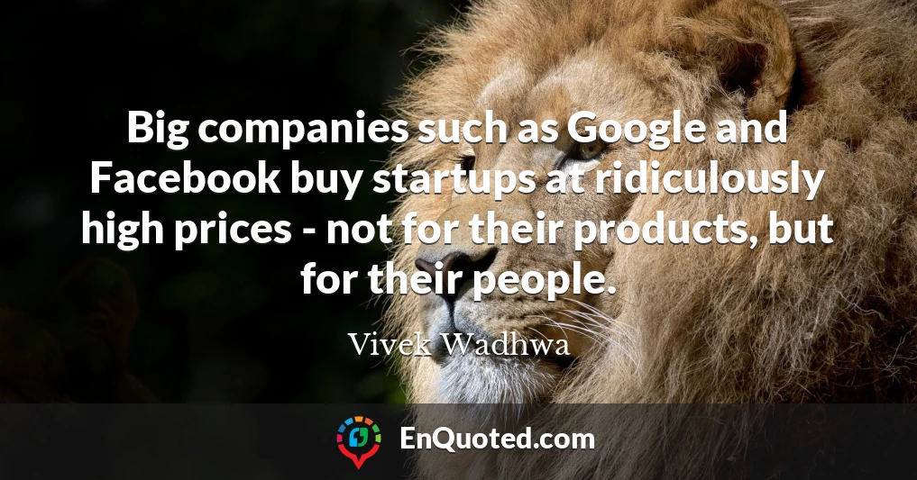Big companies such as Google and Facebook buy startups at ridiculously high prices - not for their products, but for their people.
