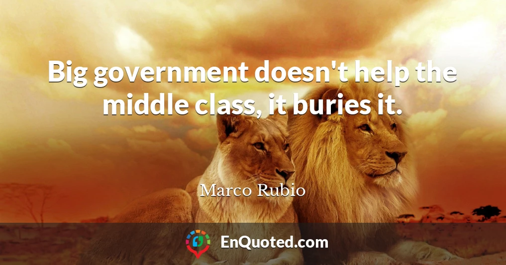 Big government doesn't help the middle class, it buries it.