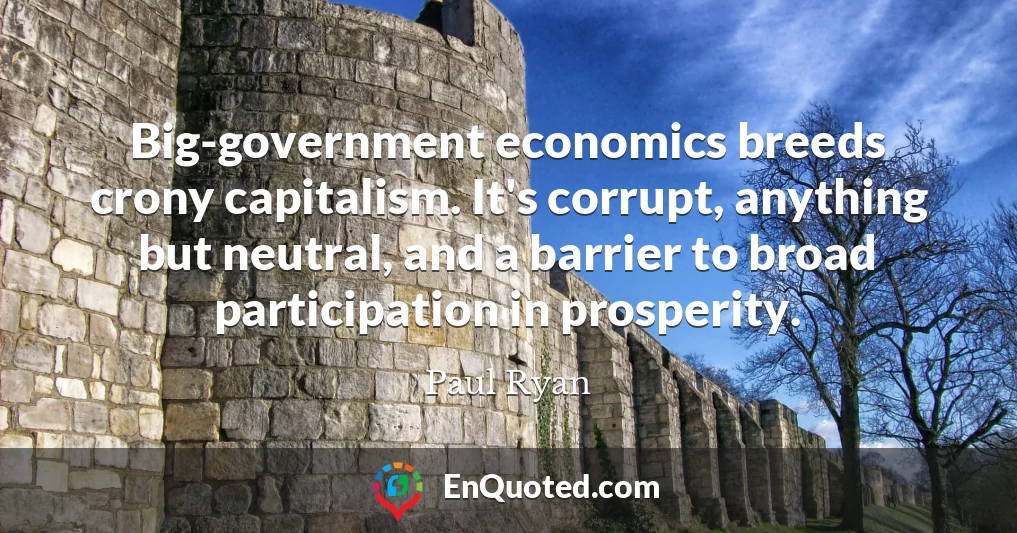 Big-government economics breeds crony capitalism. It's corrupt, anything but neutral, and a barrier to broad participation in prosperity.