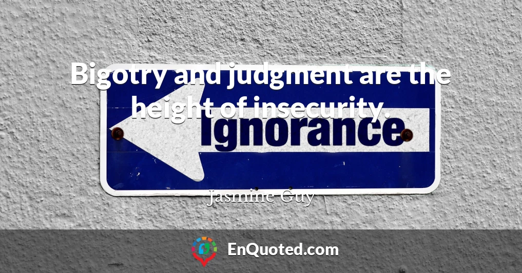 Bigotry and judgment are the height of insecurity.