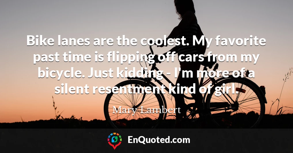 Bike lanes are the coolest. My favorite past time is flipping off cars from my bicycle. Just kidding - I'm more of a silent resentment kind of girl.
