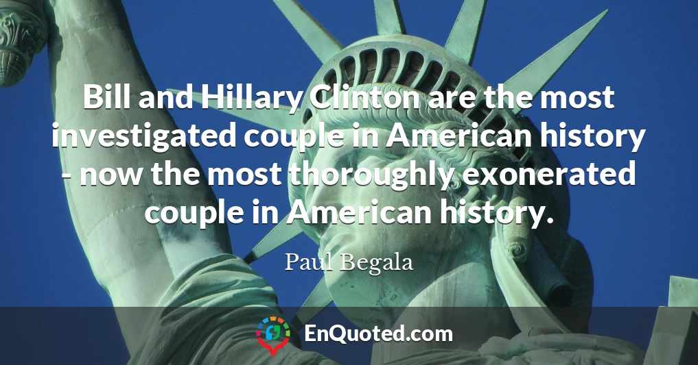 Bill and Hillary Clinton are the most investigated couple in American history - now the most thoroughly exonerated couple in American history.