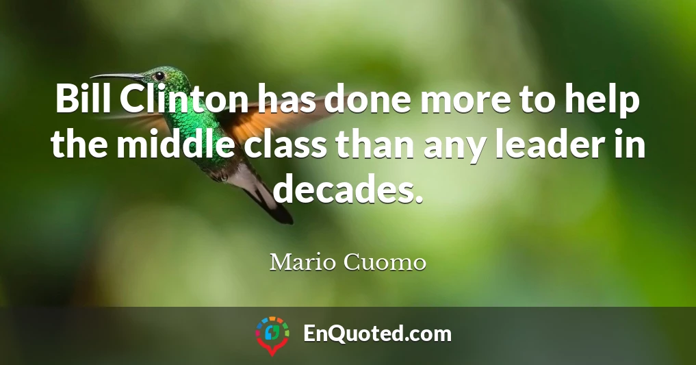Bill Clinton has done more to help the middle class than any leader in decades.