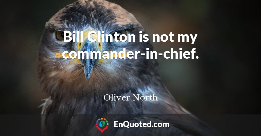 Bill Clinton is not my commander-in-chief.