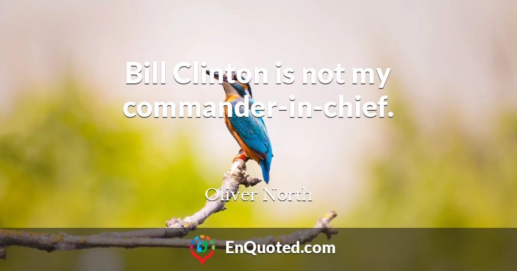 Bill Clinton is not my commander-in-chief.