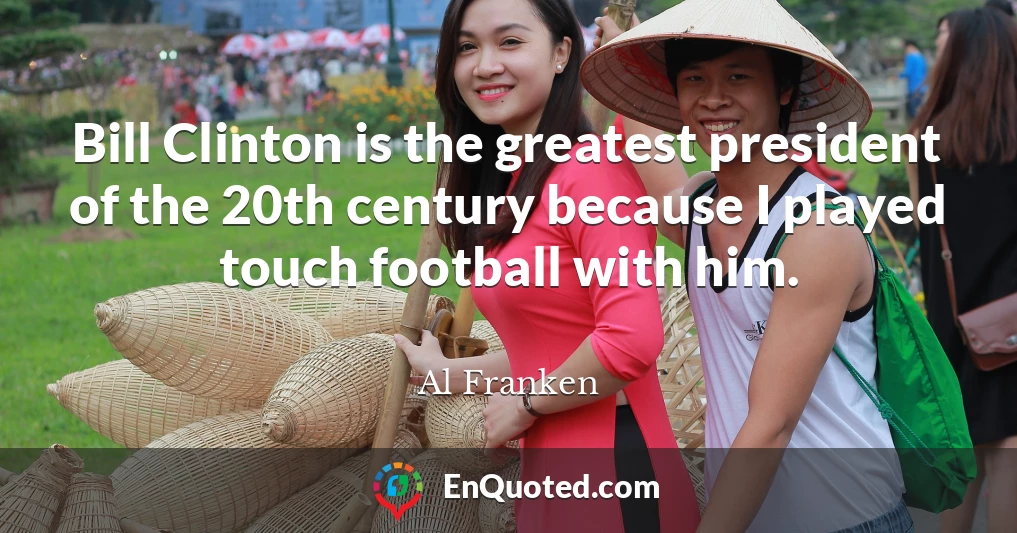 Bill Clinton is the greatest president of the 20th century because I played touch football with him.