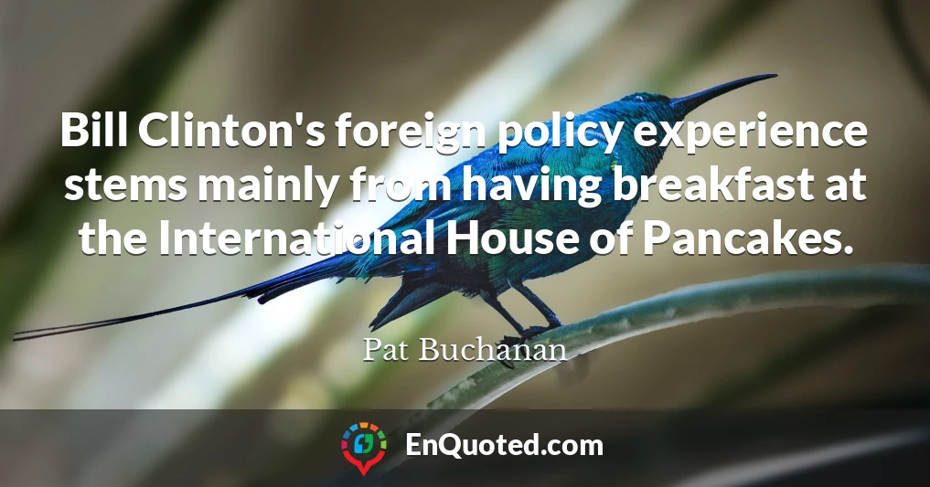 Bill Clinton's foreign policy experience stems mainly from having breakfast at the International House of Pancakes.