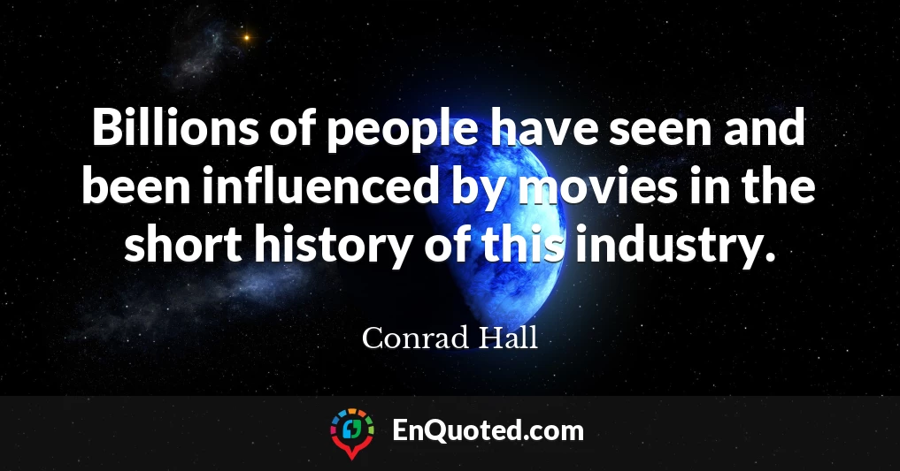 Billions of people have seen and been influenced by movies in the short history of this industry.