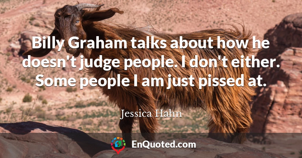 Billy Graham talks about how he doesn't judge people. I don't either. Some people I am just pissed at.