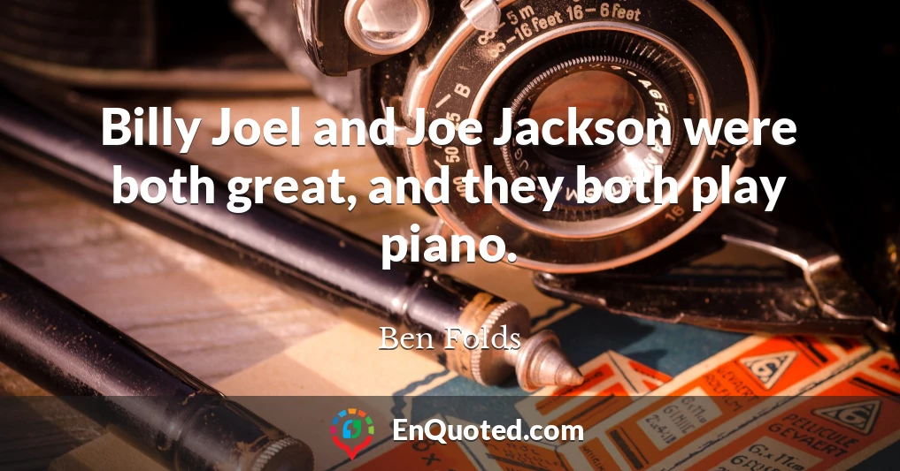 Billy Joel and Joe Jackson were both great, and they both play piano.