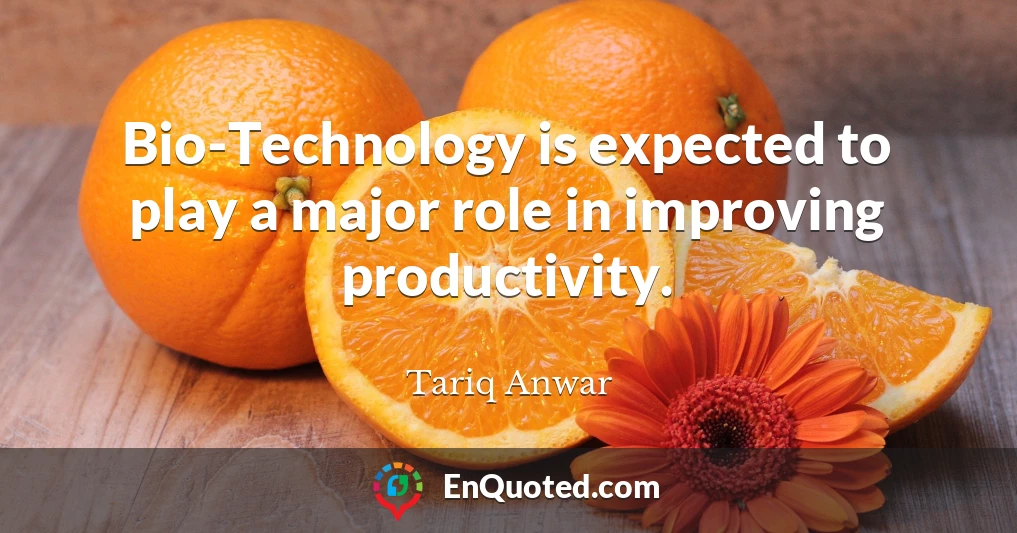 Bio-Technology is expected to play a major role in improving productivity.