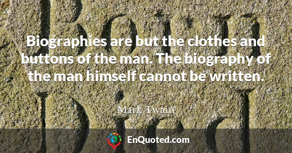 Biographies are but the clothes and buttons of the man. The biography of the man himself cannot be written.