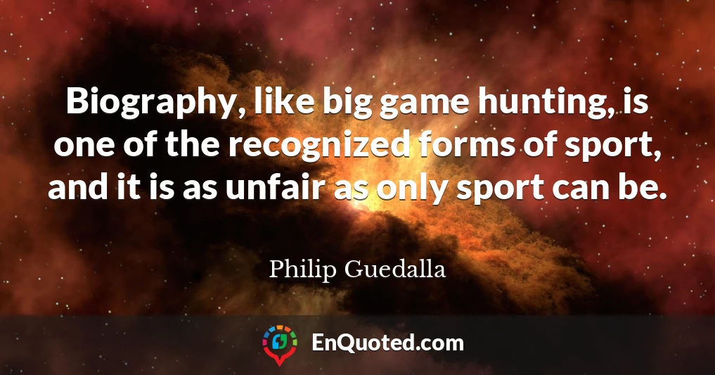 Biography, like big game hunting, is one of the recognized forms of sport, and it is as unfair as only sport can be.