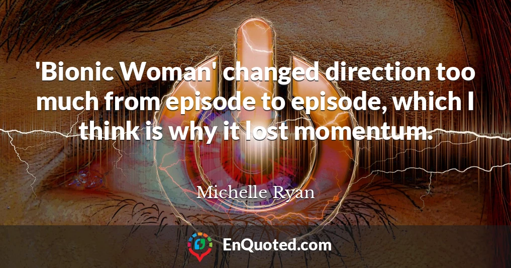 'Bionic Woman' changed direction too much from episode to episode, which I think is why it lost momentum.