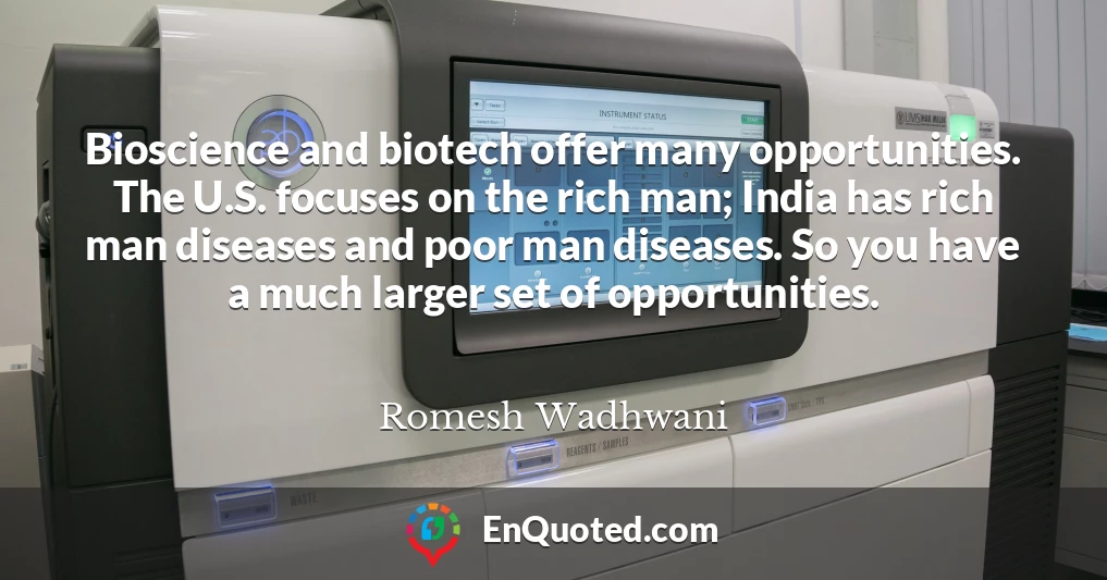 Bioscience and biotech offer many opportunities. The U.S. focuses on the rich man; India has rich man diseases and poor man diseases. So you have a much larger set of opportunities.