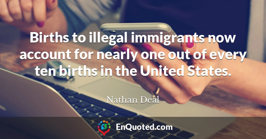 Births to illegal immigrants now account for nearly one out of every ten births in the United States.