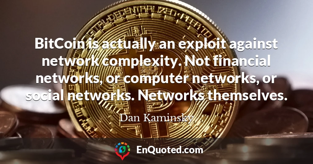 BitCoin is actually an exploit against network complexity. Not financial networks, or computer networks, or social networks. Networks themselves.