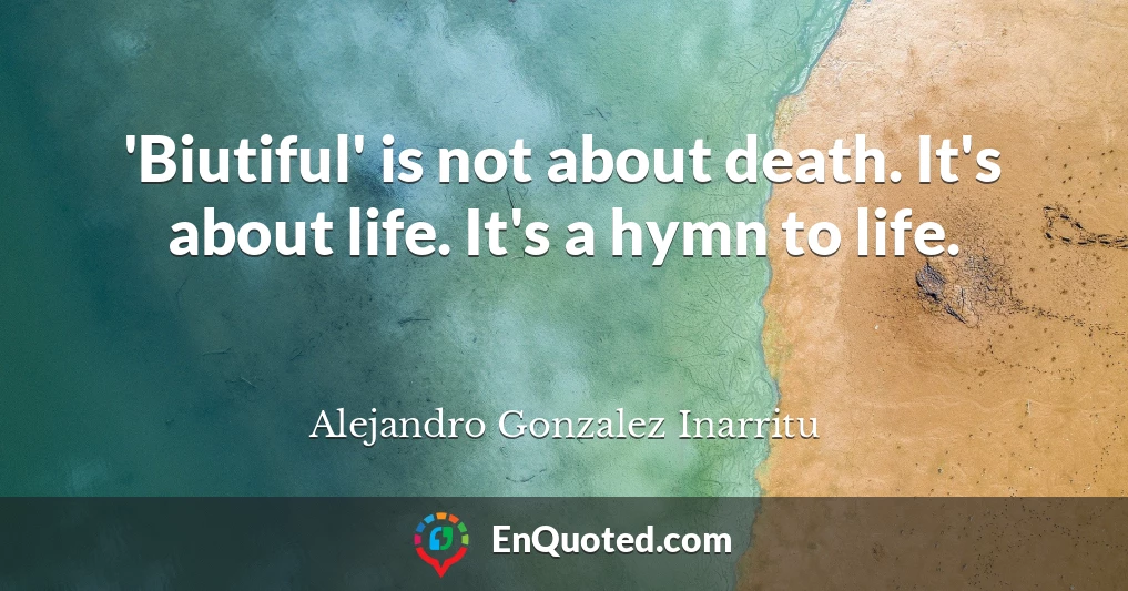 'Biutiful' is not about death. It's about life. It's a hymn to life.