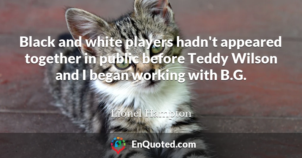 Black and white players hadn't appeared together in public before Teddy Wilson and I began working with B.G.