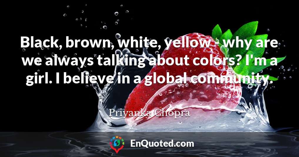 Black, brown, white, yellow - why are we always talking about colors? I'm a girl. I believe in a global community.