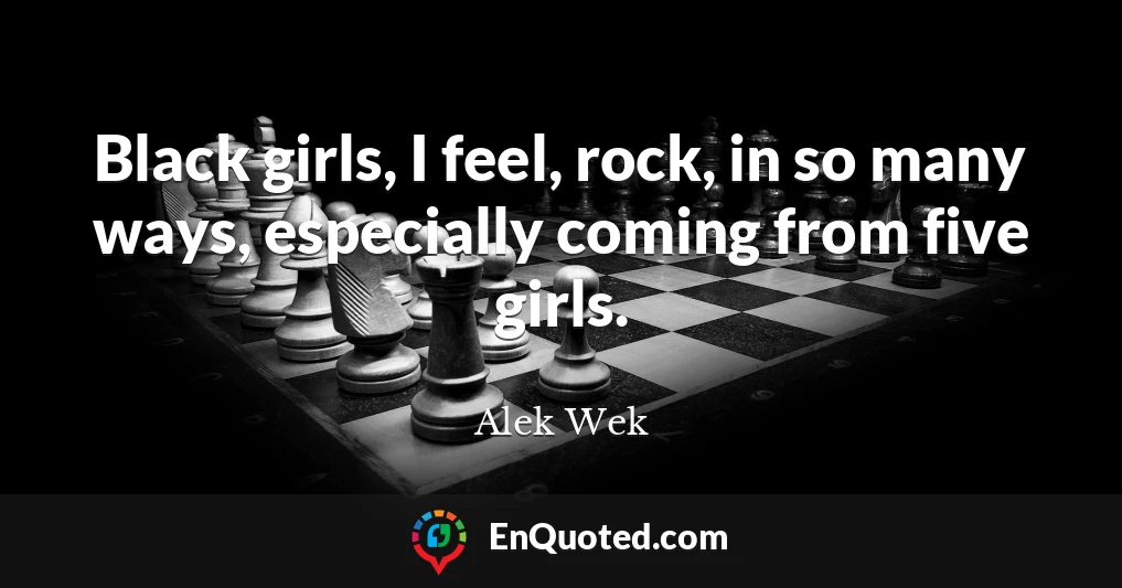 Black girls, I feel, rock, in so many ways, especially coming from five girls.