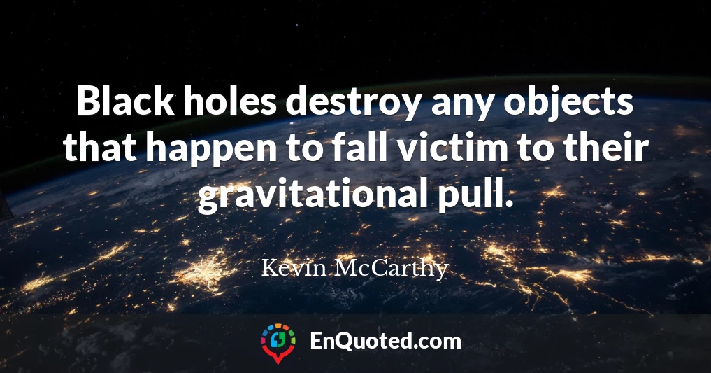 Black holes destroy any objects that happen to fall victim to their gravitational pull.