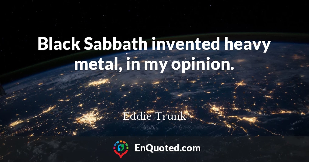 Black Sabbath invented heavy metal, in my opinion.
