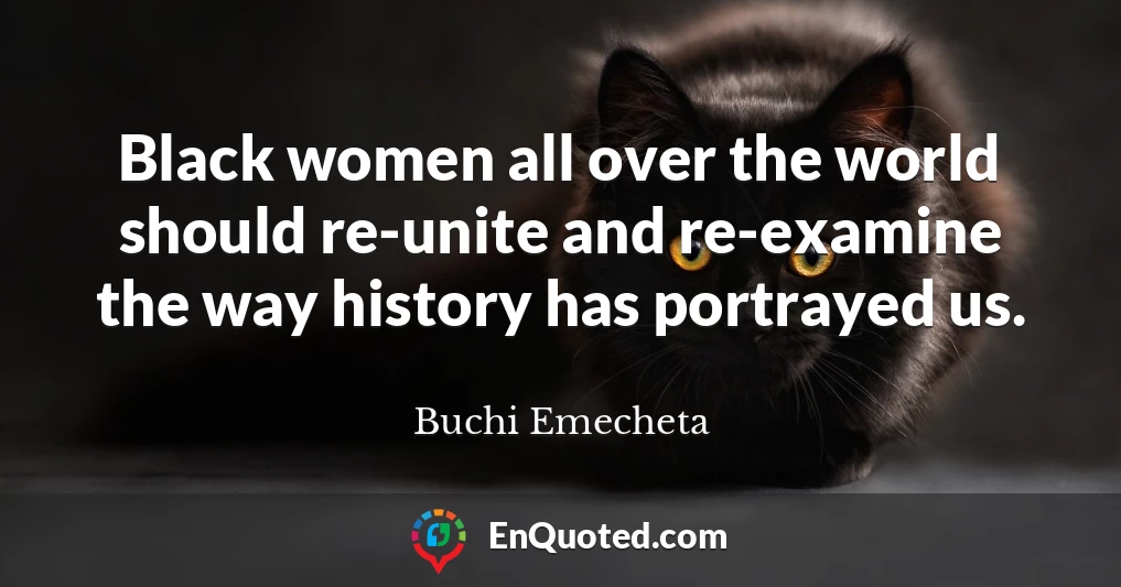 Black women all over the world should re-unite and re-examine the way history has portrayed us.