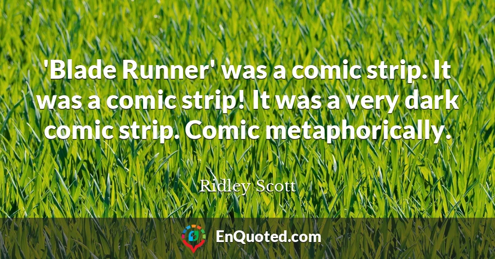 'Blade Runner' was a comic strip. It was a comic strip! It was a very dark comic strip. Comic metaphorically.