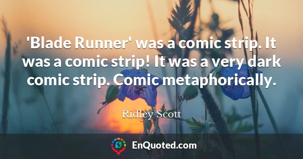 'Blade Runner' was a comic strip. It was a comic strip! It was a very dark comic strip. Comic metaphorically.