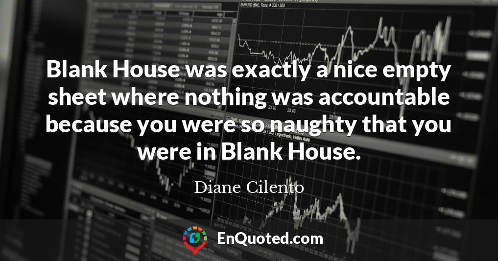 Blank House was exactly a nice empty sheet where nothing was accountable because you were so naughty that you were in Blank House.
