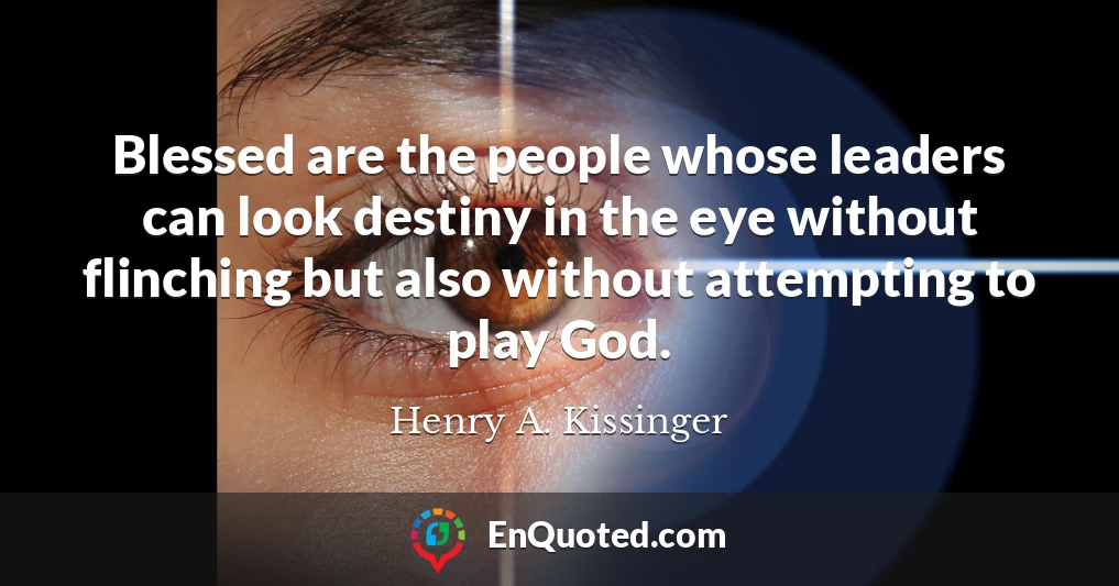 Blessed are the people whose leaders can look destiny in the eye without flinching but also without attempting to play God.
