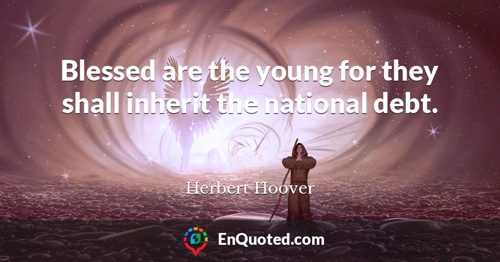 Blessed are the young for they shall inherit the national debt.