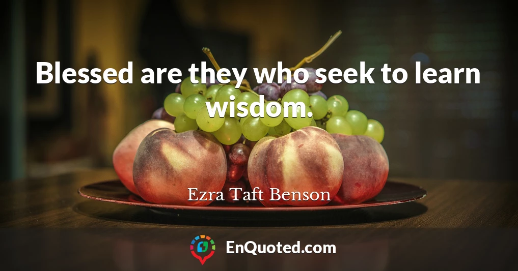 Blessed are they who seek to learn wisdom.