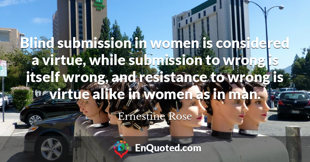 Blind submission in women is considered a virtue, while submission to wrong is itself wrong, and resistance to wrong is virtue alike in women as in man.