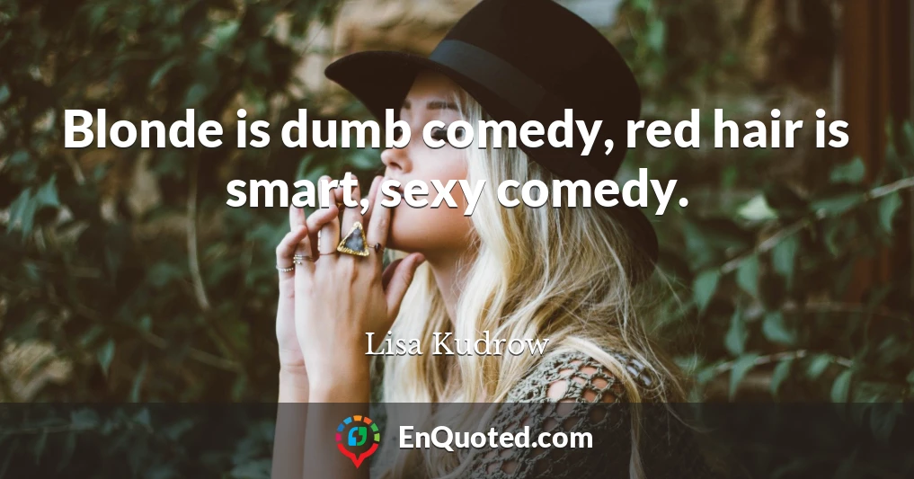 Blonde is dumb comedy, red hair is smart, sexy comedy.