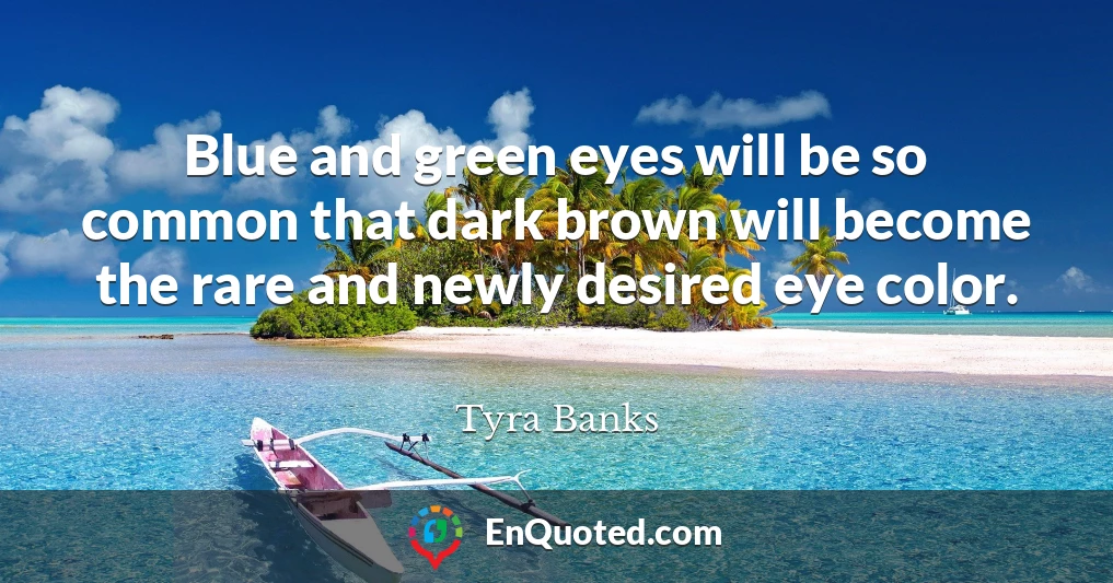 Blue and green eyes will be so common that dark brown will become the rare and newly desired eye color.