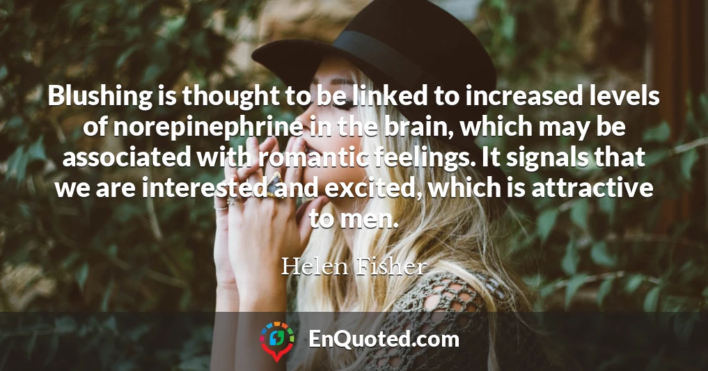 Blushing is thought to be linked to increased levels of norepinephrine in the brain, which may be associated with romantic feelings. It signals that we are interested and excited, which is attractive to men.