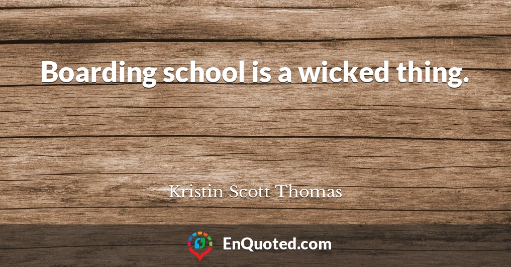 Boarding school is a wicked thing.