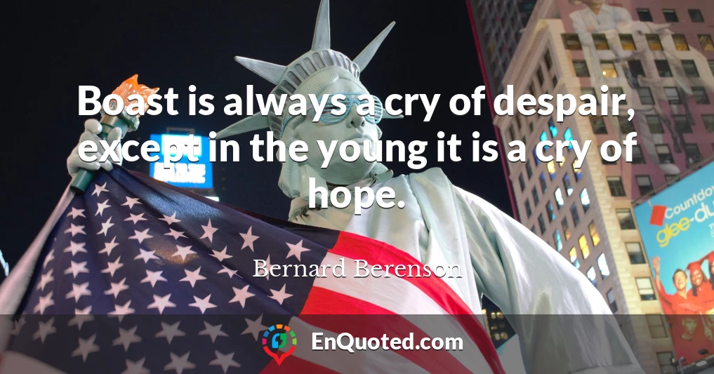 Boast is always a cry of despair, except in the young it is a cry of hope.