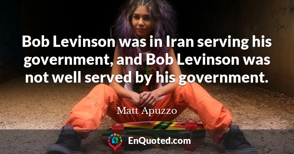 Bob Levinson was in Iran serving his government, and Bob Levinson was not well served by his government.