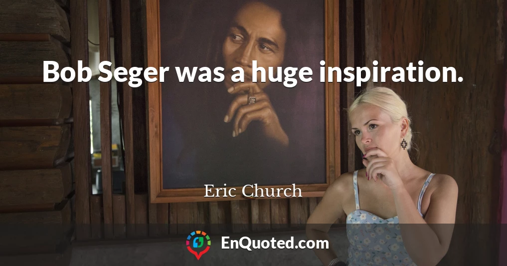 Bob Seger was a huge inspiration.