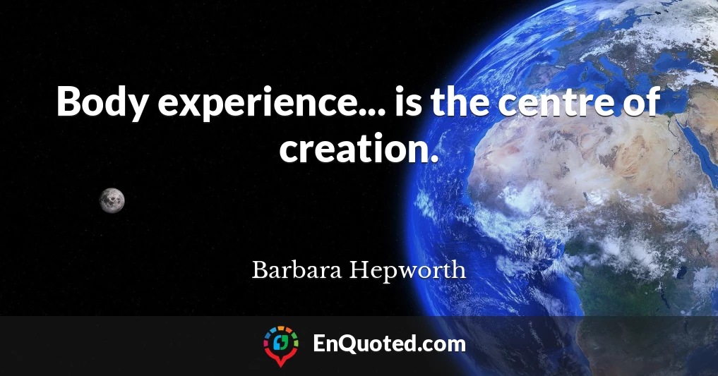Body experience... is the centre of creation.