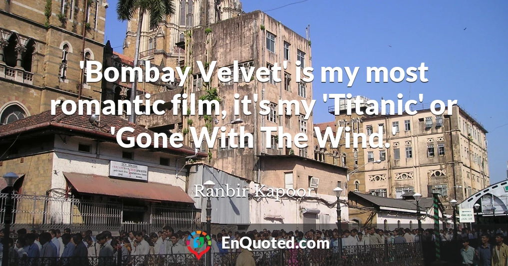 'Bombay Velvet' is my most romantic film, it's my 'Titanic' or 'Gone With The Wind.'
