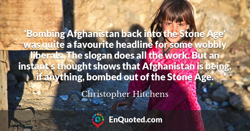 'Bombing Afghanistan back into the Stone Age' was quite a favourite headline for some wobbly liberals. The slogan does all the work. But an instant's thought shows that Afghanistan is being, if anything, bombed out of the Stone Age.