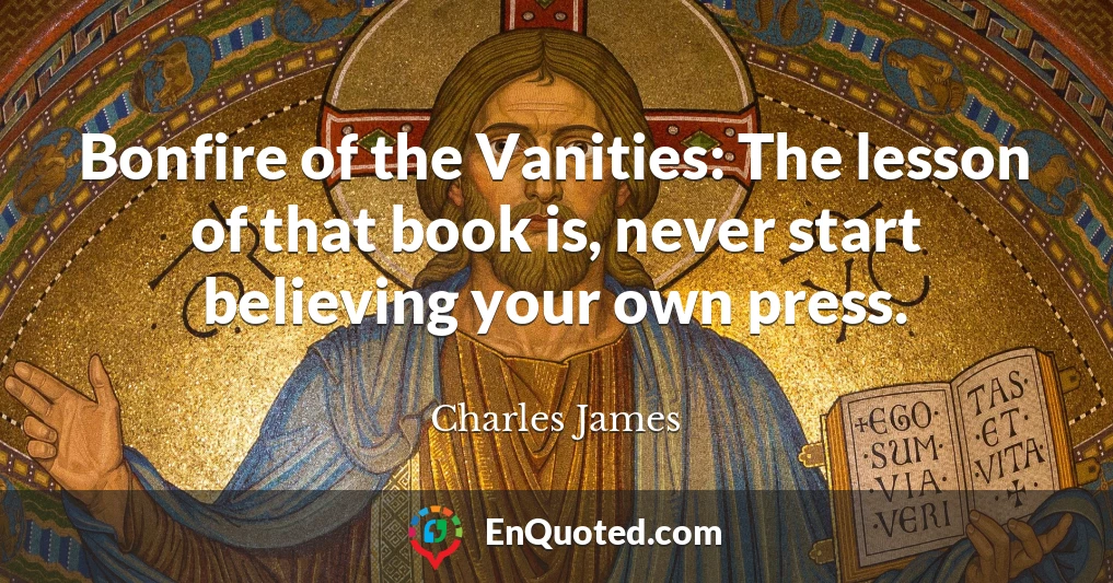 Bonfire of the Vanities: The lesson of that book is, never start believing your own press.